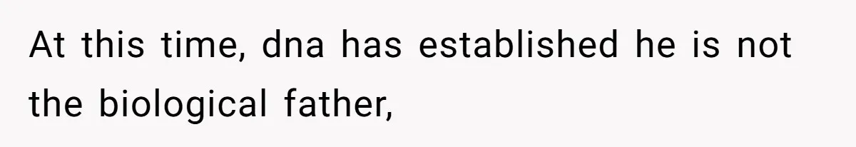 At this time, dna has established he is not the biological father,