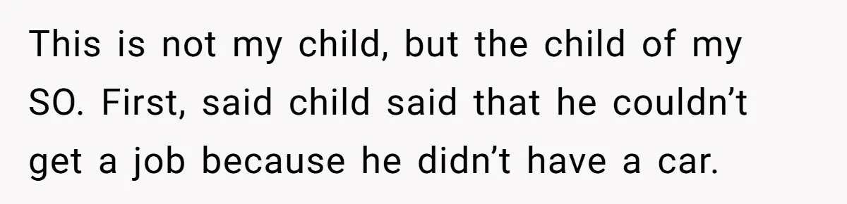 This is not my child, but the child of my SO. First, said child said that he couldn’t get a job because he didn’t have a car.