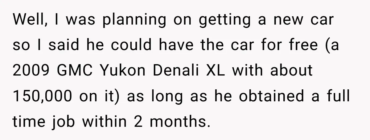Well, I was planning on getting a new car so I said he could have the car for free (a 2009 GMC Yukon Denali XL with about 150,000 on it)...