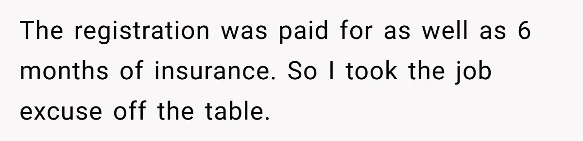 The registration was paid for as well as 6 months of insurance. So I took the job excuse off the table.