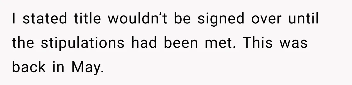 I stated title wouldn’t be signed over until the stipulations had been met. This was back in May.