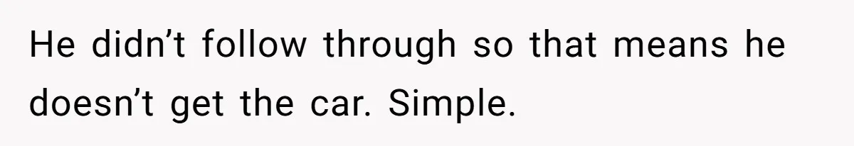 He didn’t follow through so that means he doesn’t get the car. Simple.