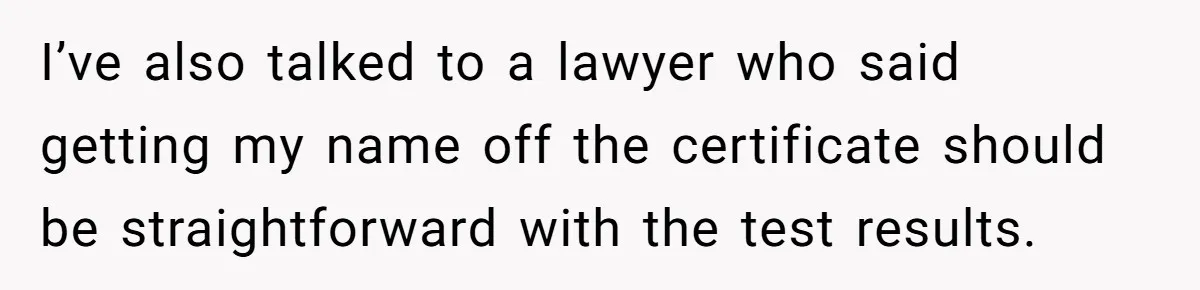 I’ve also talked to a lawyer who said getting my name off the certificate should be straightforward with the test results.