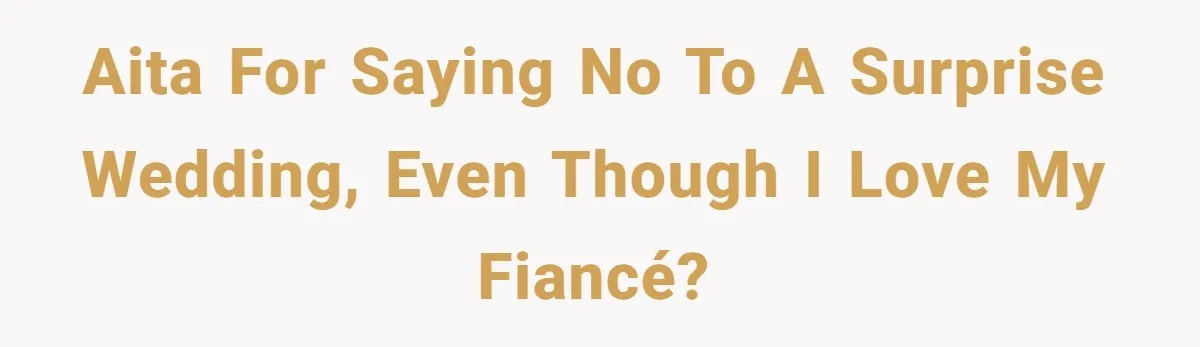AITA for Saying No to a Surprise Wedding, Even Though I Love My Fiancé?