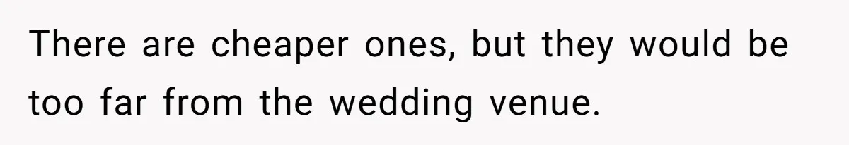 There are cheaper ones, but they would be too far from the wedding venue.