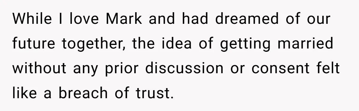 While I love Mark and had dreamed of our future together, the idea of getting married without any prior discussion or consent felt like a breach of trust.