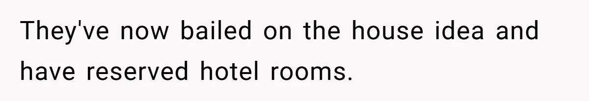 They've now bailed on the house idea and have reserved hotel rooms.