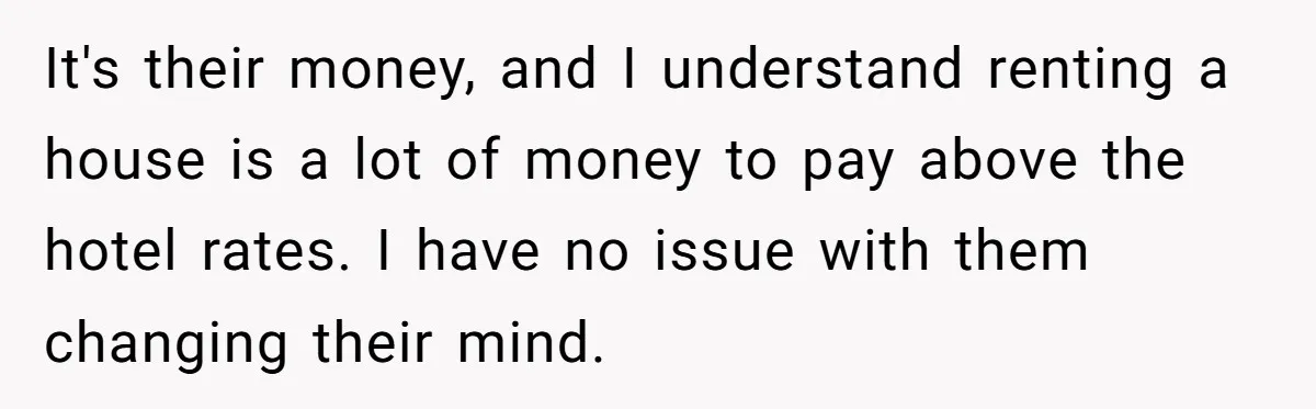 It's their money, and I understand renting a house is a lot of money to pay above the hotel rates. I have no issue with them changing their mind.