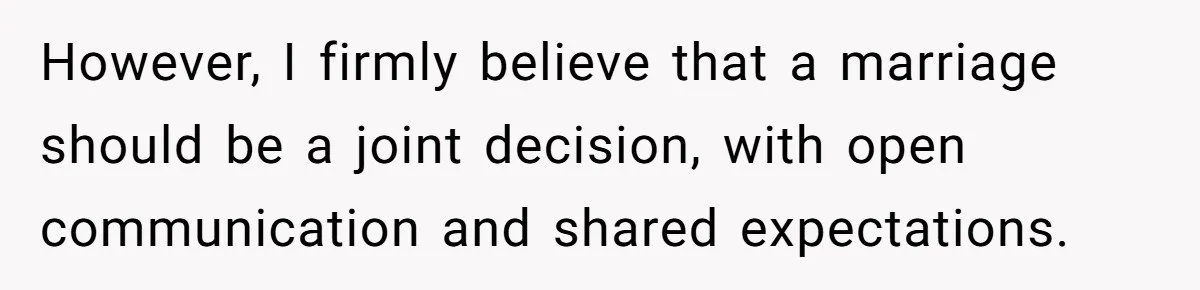 However, I firmly believe that a marriage should be a joint decision, with open communication and shared expectations.