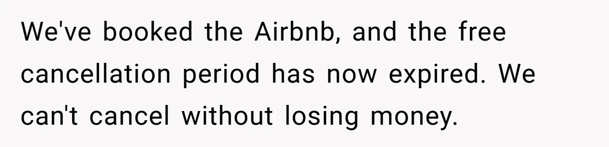 We've booked the Airbnb, and the free cancellation period has now expired. We can't cancel without losing money.