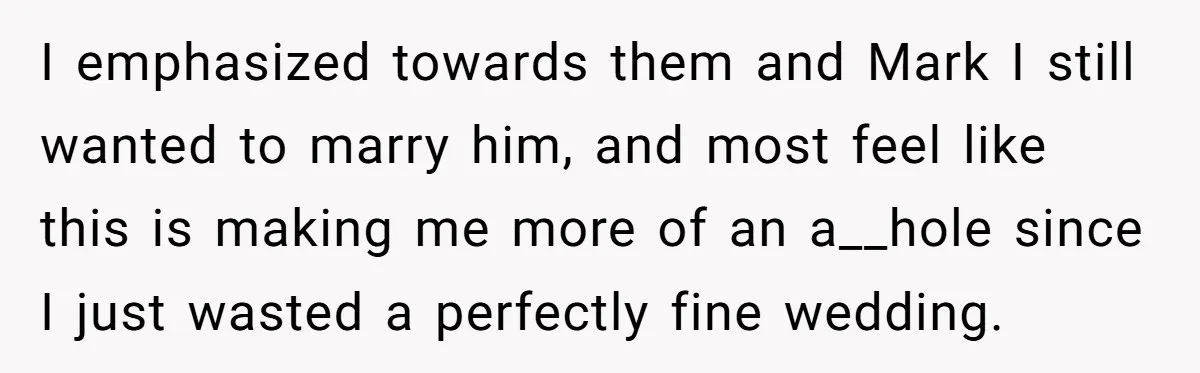 I emphasized towards them and Mark I still wanted to marry him, and most feel like this is making me more of an a__hole since I just wasted a perfectly...