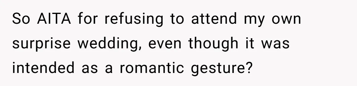 So AITA for refusing to attend my own surprise wedding, even though it was intended as a romantic gesture?