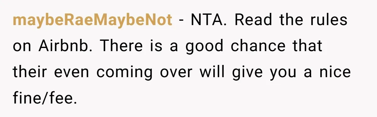 maybeRaeMaybeNot − NTA. Read the rules on Airbnb. There is a good chance that their even coming over will give you a nice fine/fee.