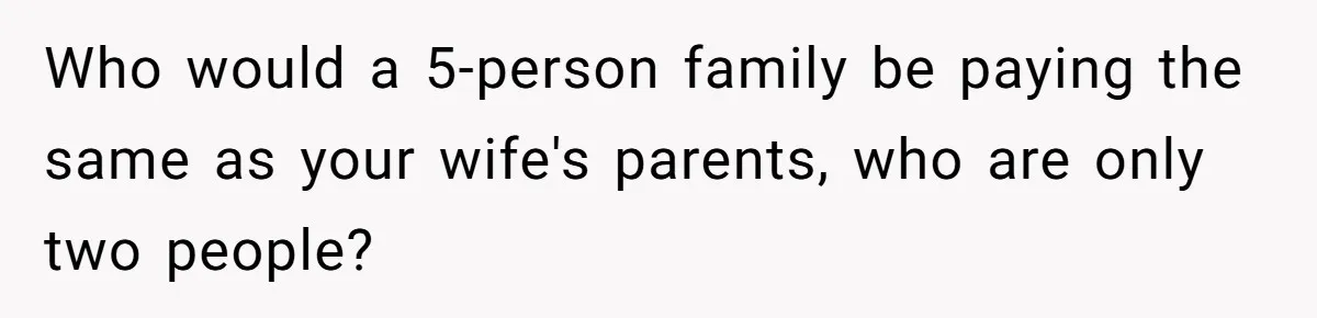 Who would a 5-person family be paying the same as your wife's parents, who are only two people?