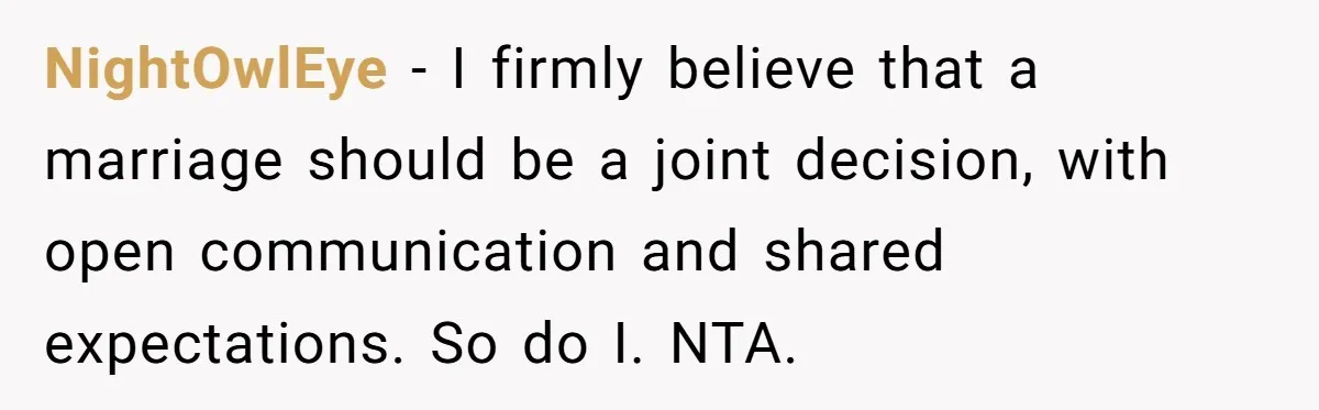NightOwlEye − I firmly believe that a marriage should be a joint decision, with open communication and shared expectations. So do I. NTA.