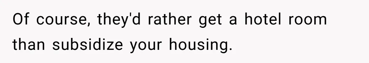 Of course, they'd rather get a hotel room than subsidize your housing.