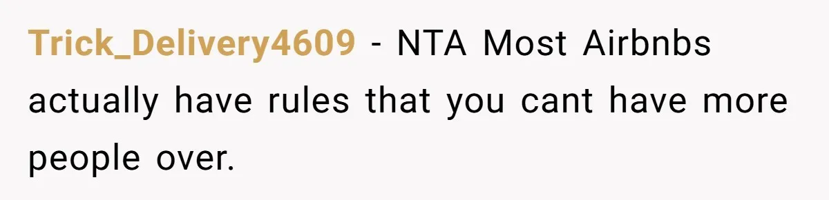 Trick_Delivery4609 − NTA Most Airbnbs actually have rules that you cant have more people over.
