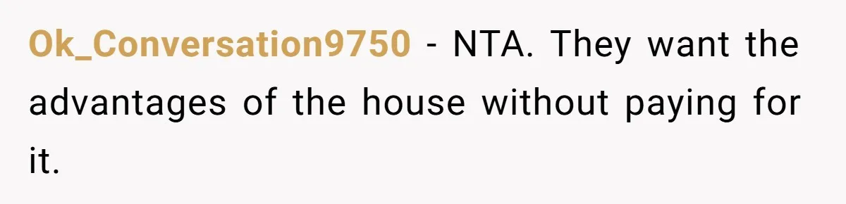 Ok_Conversation9750 − NTA. They want the advantages of the house without paying for it.