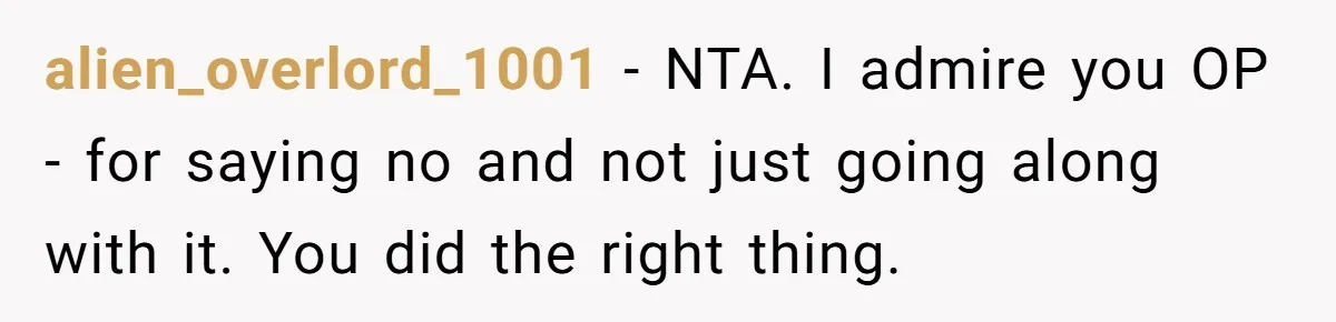 alien_overlord_1001 − NTA. I admire you OP - for saying no and not just going along with it. You did the right thing.