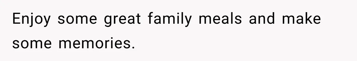 Enjoy some great family meals and make some memories.