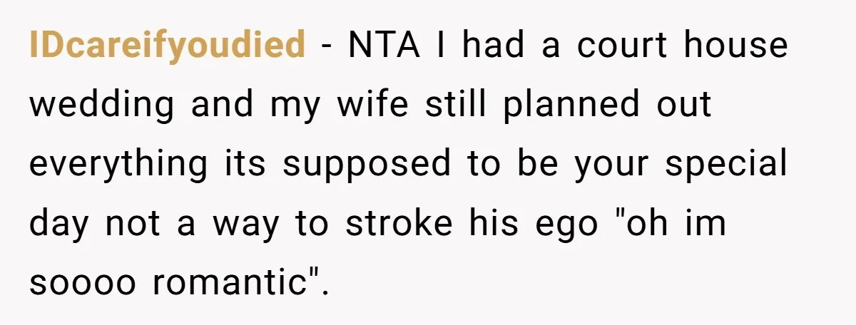 IDcareifyoudied − NTA I had a court house wedding and my wife still planned out everything its supposed to be your special day not a way to stroke his ego...