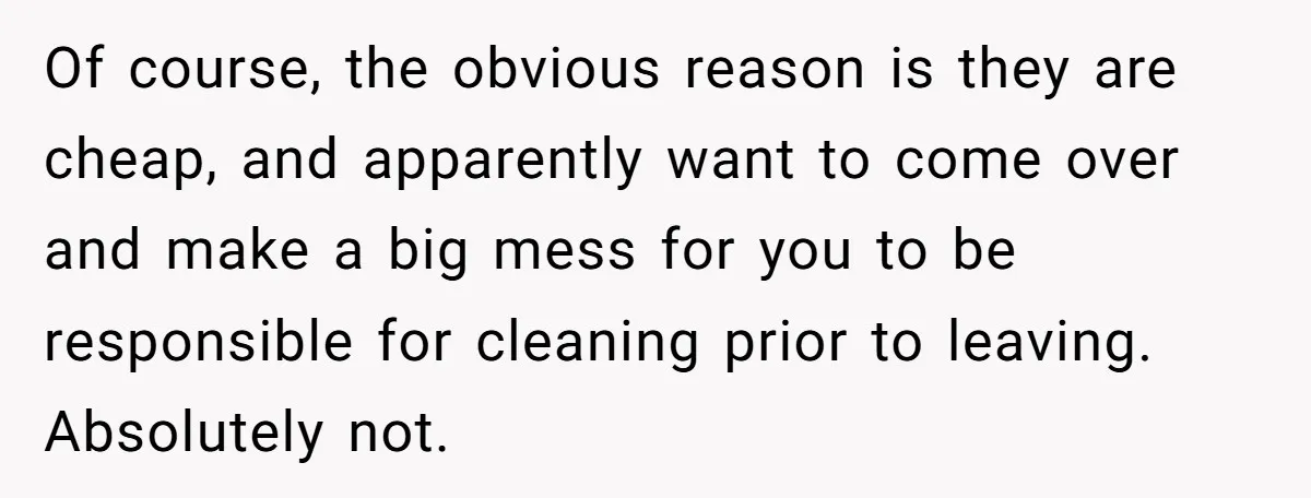 Of course, the obvious reason is they are cheap, and apparently want to come over and make a big mess for you to be responsible for cleaning prior to leaving....