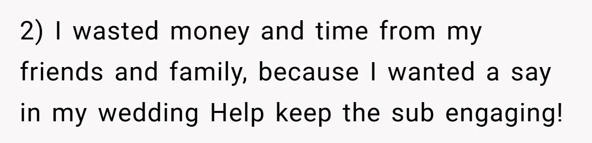 2) I wasted money and time from my friends and family, because I wanted a say in my wedding Help keep the sub engaging!