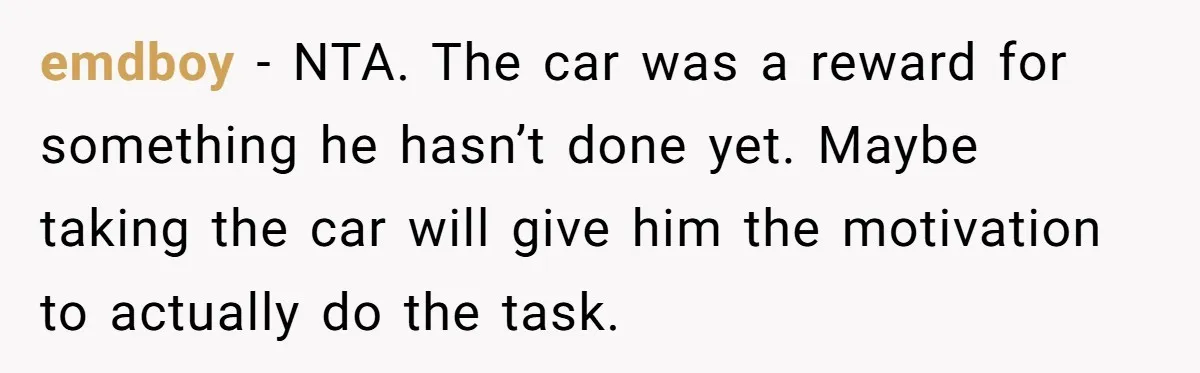 emdboy − NTA. The car was a reward for something he hasn’t done yet. Maybe taking the car will give him the motivation to actually do the task.