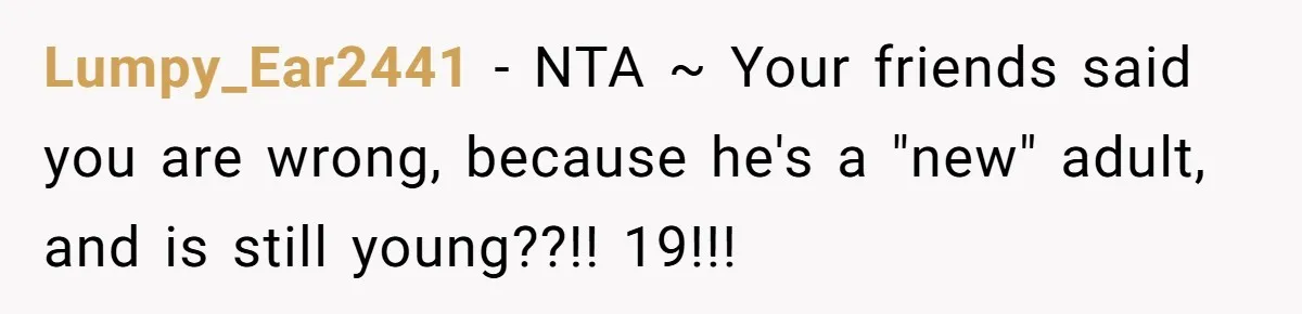 Lumpy_Ear2441 − NTA ~ Your friends said you are wrong, because he's a "new" adult, and is still young??!! 19!!!