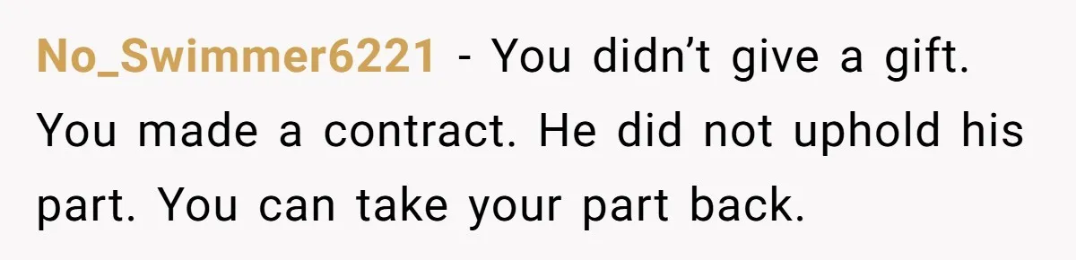 No_Swimmer6221 − You didn’t give a gift. You made a contract. He did not uphold his part. You can take your part back.