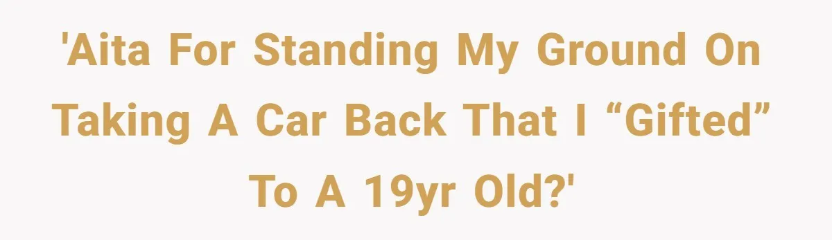 'AITA for standing my ground on taking a car back that I “gifted” to a 19yr old?'