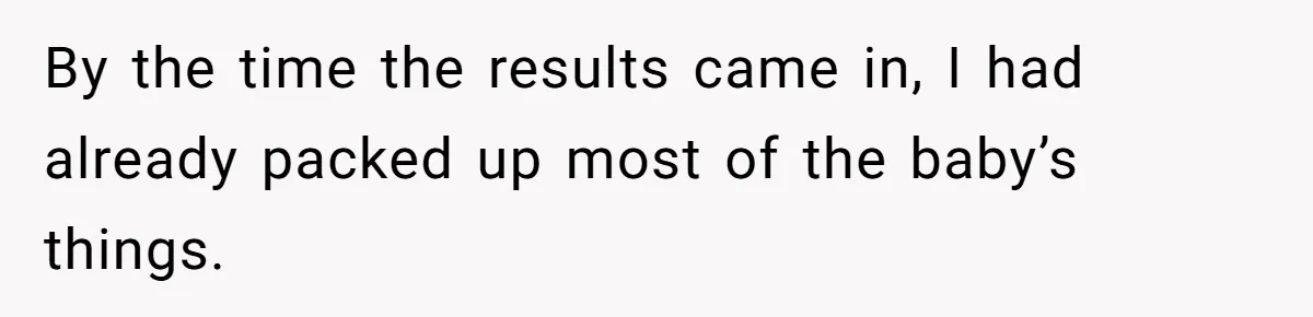 By the time the results came in, I had already packed up most of the baby’s things.