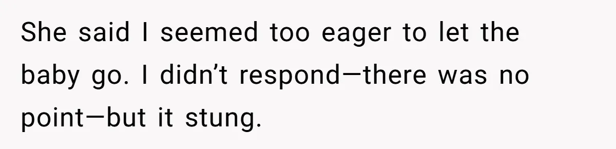 She said I seemed too eager to let the baby go. I didn’t respond—there was no point—but it stung.