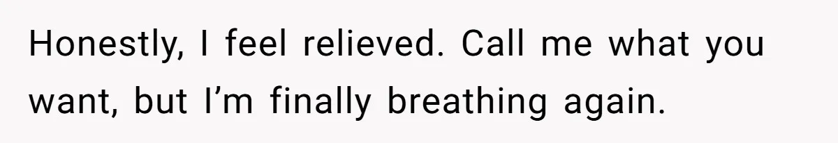 Honestly, I feel relieved. Call me what you want, but I’m finally breathing again.
