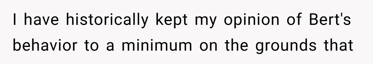 I have historically kept my opinion of Bert's behavior to a minimum on the grounds that