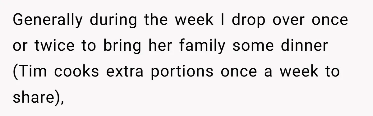 Generally during the week I drop over once or twice to bring her family some dinner (Tim cooks extra portions once a week to share),