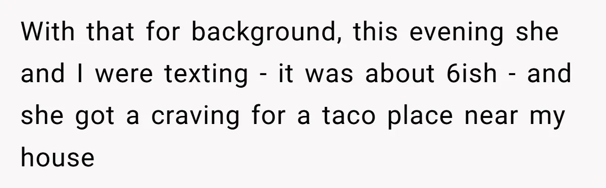 With that for background, this evening she and I were texting - it was about 6ish - and she got a craving for a taco place near my house