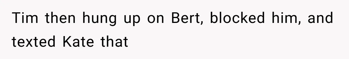 Tim then hung up on Bert, blocked him, and texted Kate that