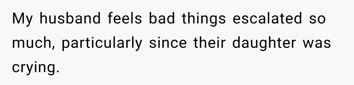 My husband feels bad things escalated so much, particularly since their daughter was crying.