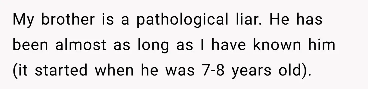 My brother is a pathological liar. He has been almost as long as I have known him (it started when he was 7-8 years old).