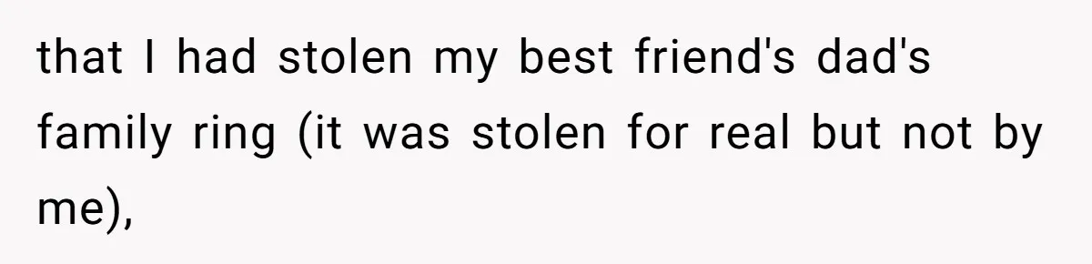 that I had stolen my best friend's dad's family ring (it was stolen for real but not by me),