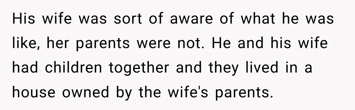 His wife was sort of aware of what he was like, her parents were not. He and his wife had children together and they lived in a house owned by...