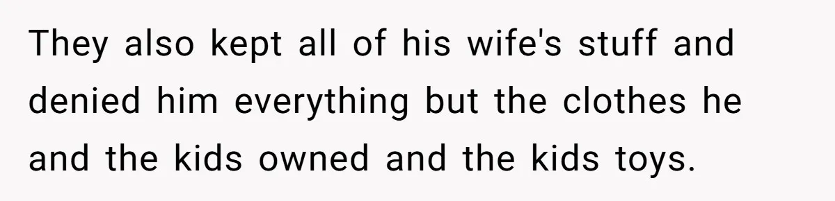 They also kept all of his wife's stuff and denied him everything but the clothes he and the kids owned and the kids toys.