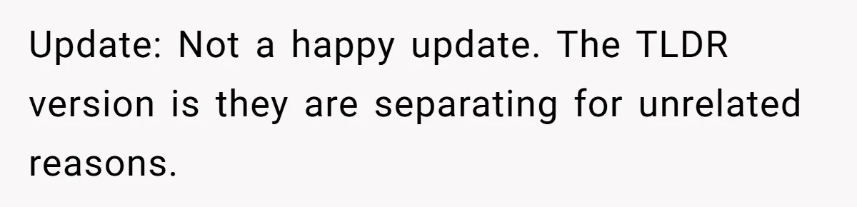 Update: Not a happy update. The TLDR version is they are separating for unrelated reasons.