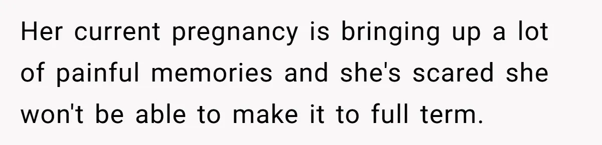 Her current pregnancy is bringing up a lot of painful memories and she's scared she won't be able to make it to full term.