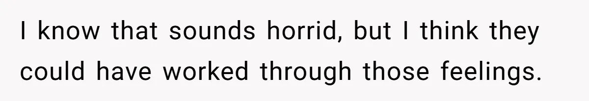 I know that sounds horrid, but I think they could have worked through those feelings.