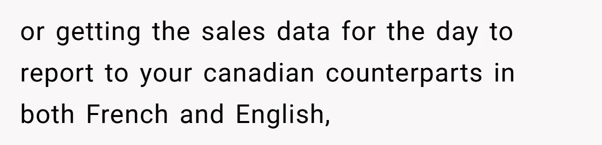 or getting the sales data for the day to report to your canadian counterparts in both French and English,