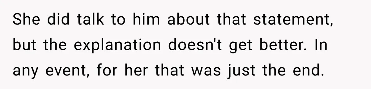 She did talk to him about that statement, but the explanation doesn't get better. In any event, for her that was just the end.