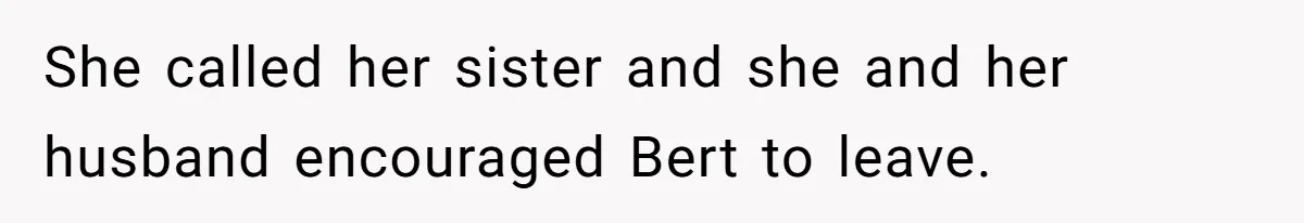She called her sister and she and her husband encouraged Bert to leave.