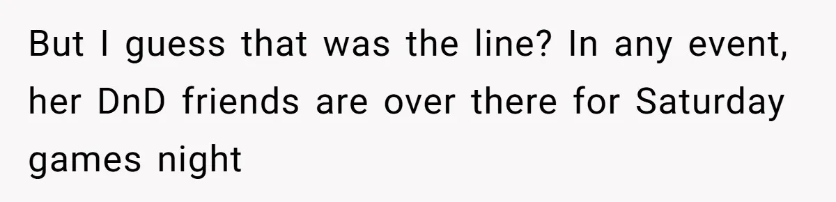 But I guess that was the line? In any event, her DnD friends are over there for Saturday games night